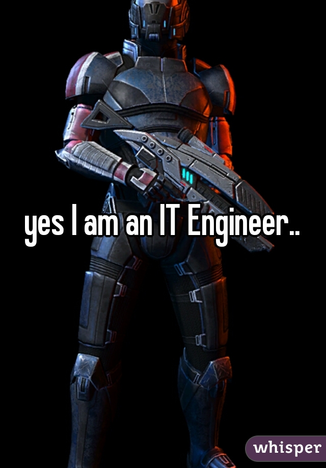 yes I am an IT Engineer..