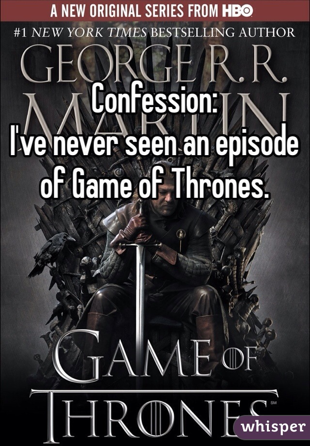 Confession:
I've never seen an episode of Game of Thrones.