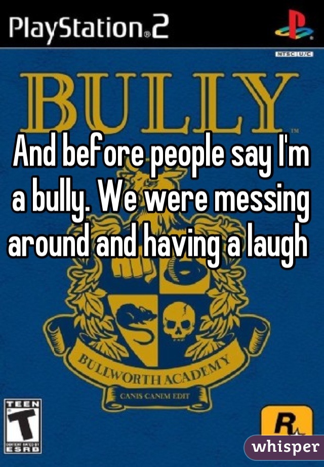 And before people say I'm a bully. We were messing around and having a laugh 