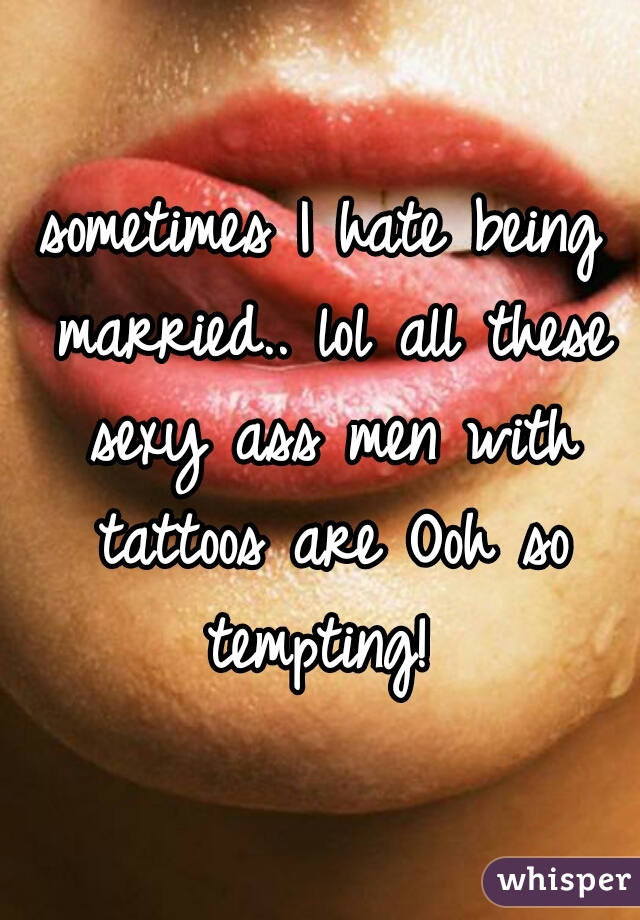 sometimes I hate being married.. lol all these sexy ass men with tattoos are Ooh so tempting! 