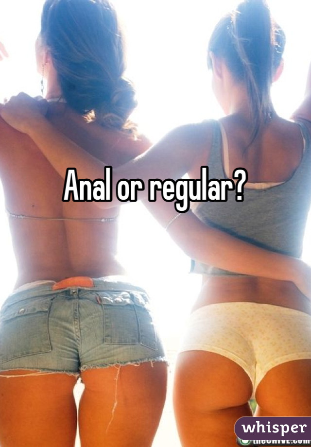 Anal or regular?