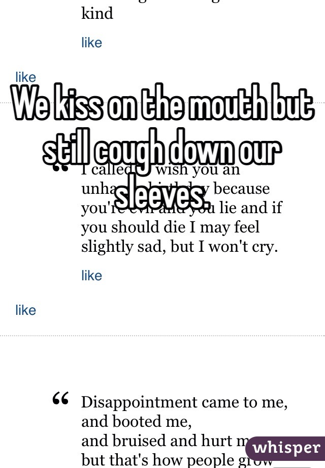 We kiss on the mouth but still cough down our sleeves. 