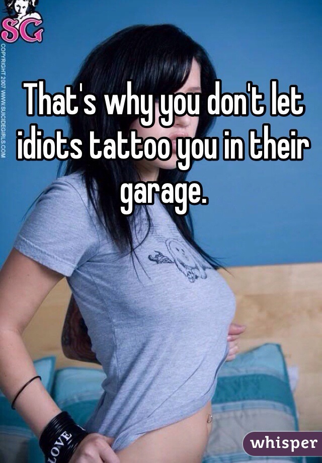 That's why you don't let idiots tattoo you in their garage. 