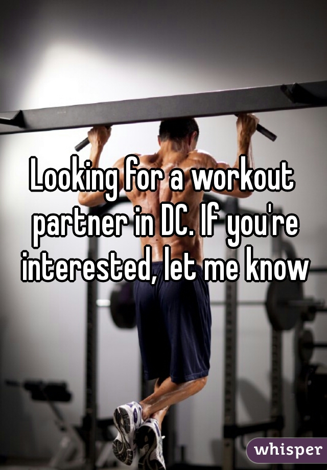 Looking for a workout partner in DC. If you're interested, let me know