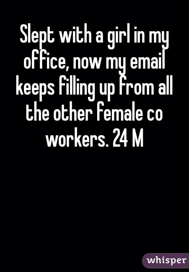 Slept with a girl in my office, now my email keeps filling up from all the other female co workers. 24 M 