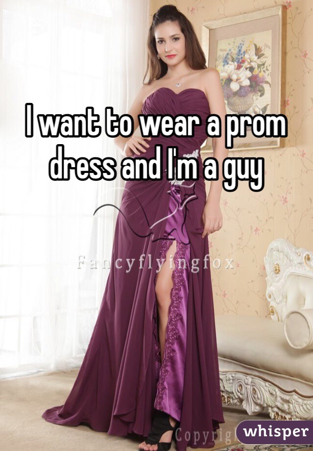 I want to wear a prom dress and I'm a guy