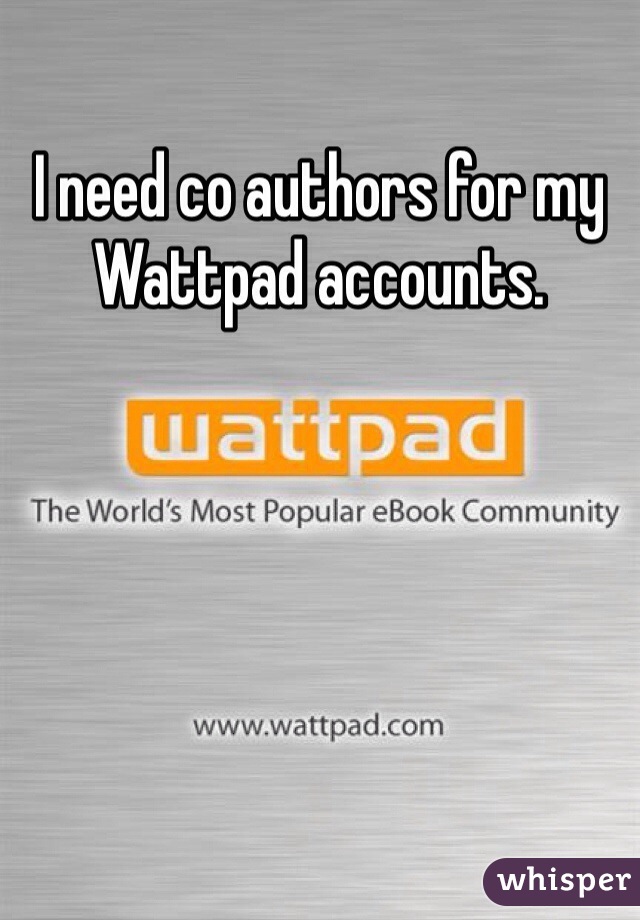 I need co authors for my Wattpad accounts.