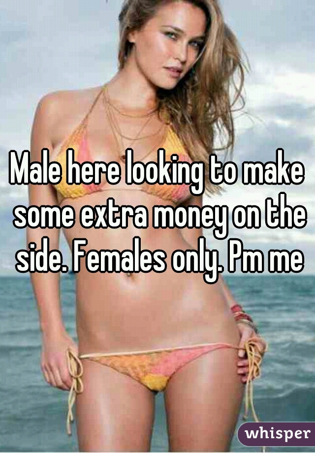 Male here looking to make some extra money on the side. Females only. Pm me