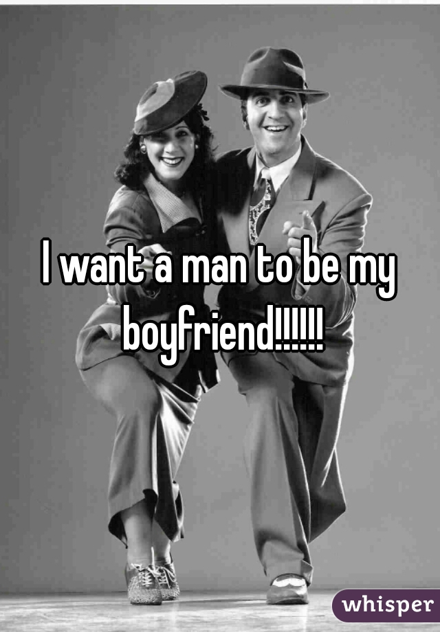 I want a man to be my boyfriend!!!!!!