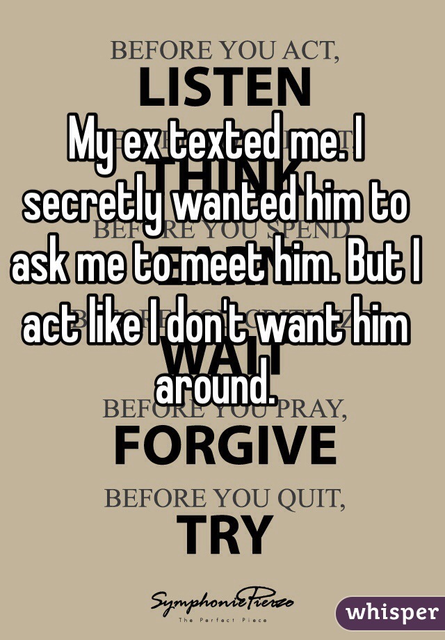 My ex texted me. I secretly wanted him to ask me to meet him. But I act like I don't want him around. 