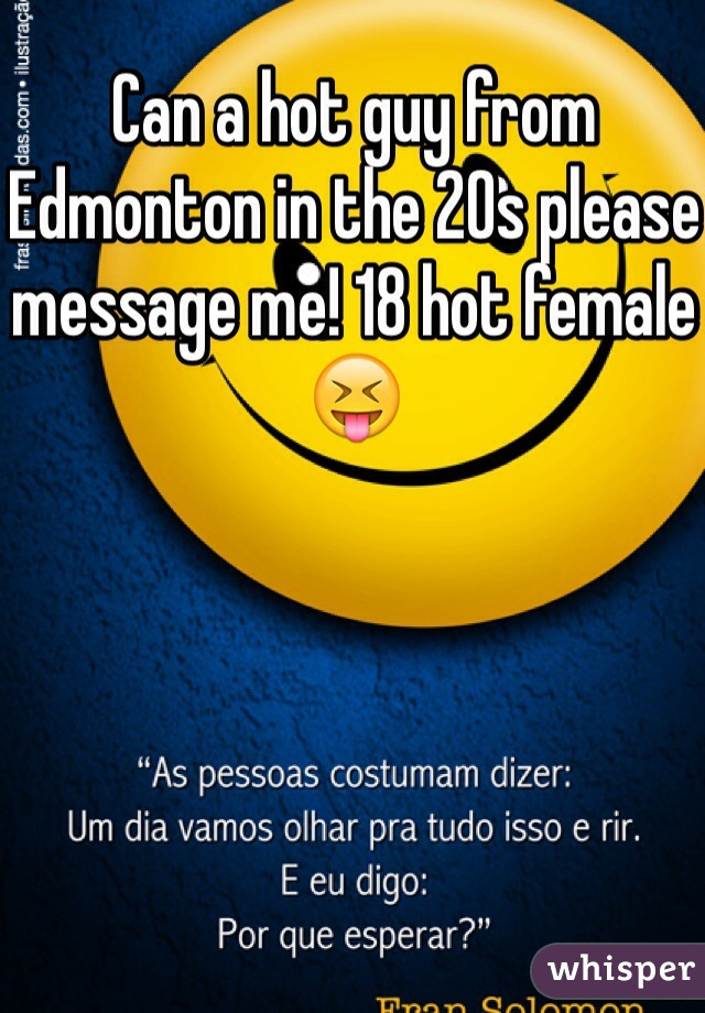 Can a hot guy from Edmonton in the 20s please message me! 18 hot female 😝