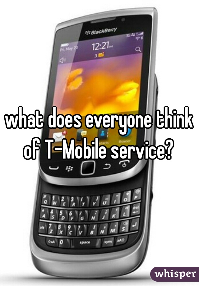 what does everyone think of T-Mobile service? 