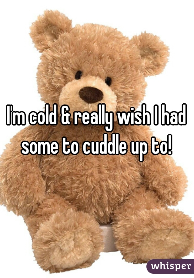 I'm cold & really wish I had some to cuddle up to! 