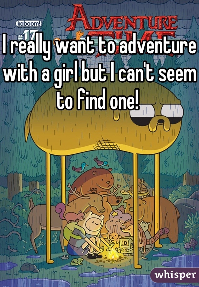 I really want to adventure with a girl but I can't seem to find one! 