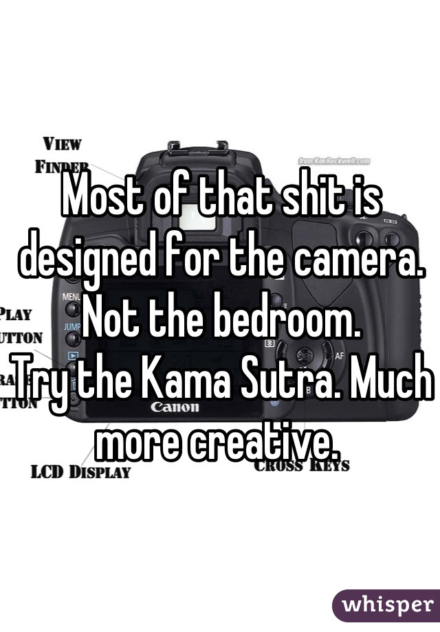 Most of that shit is designed for the camera. Not the bedroom. 
Try the Kama Sutra. Much more creative. 