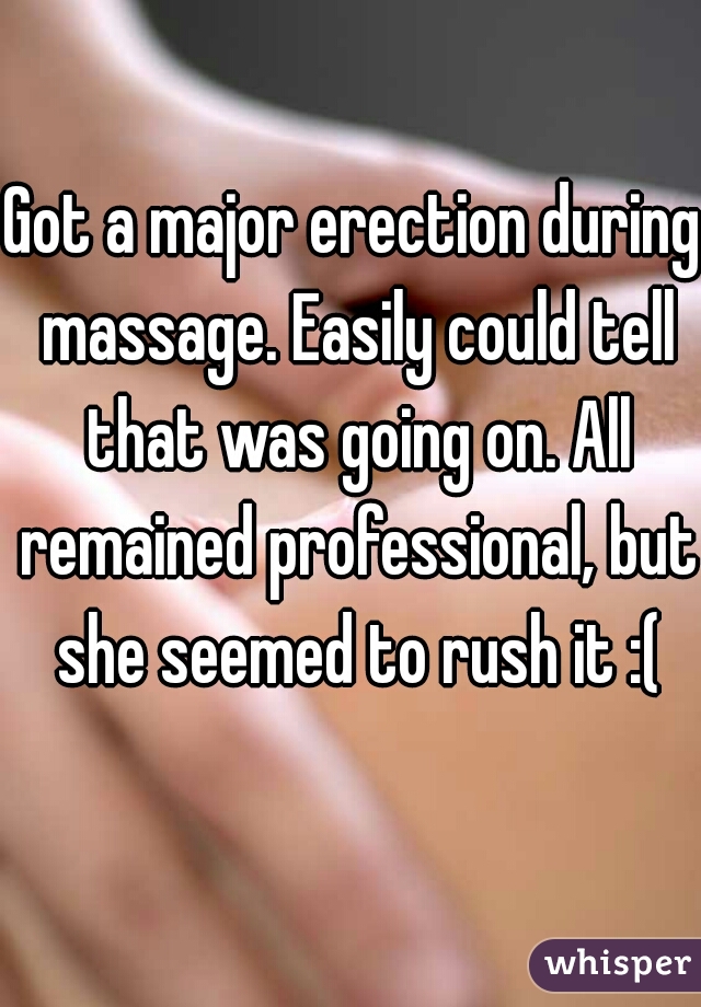 Got a major erection during massage. Easily could tell that was going on. All remained professional, but she seemed to rush it :(