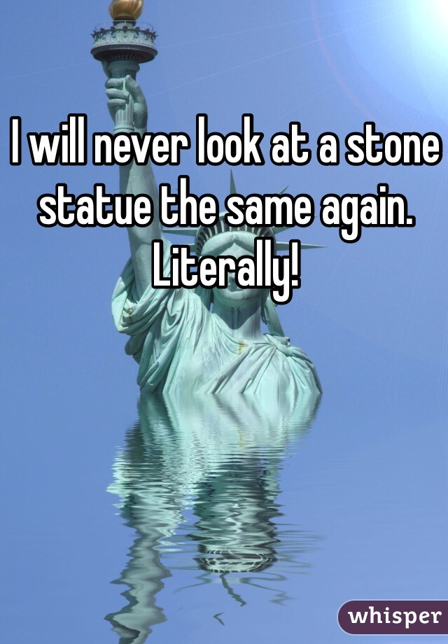 I will never look at a stone statue the same again. Literally!