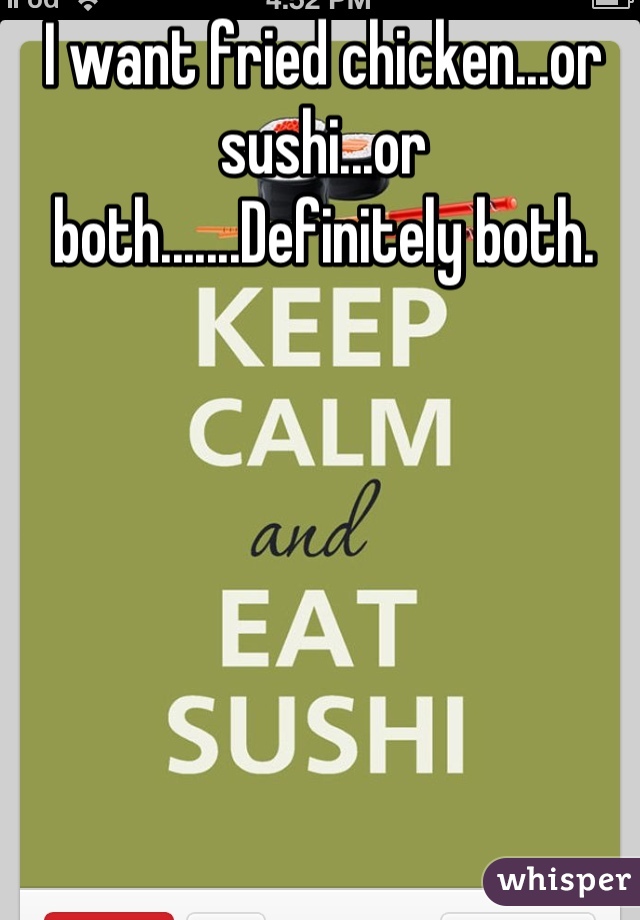 I want fried chicken...or sushi...or both.......Definitely both.

