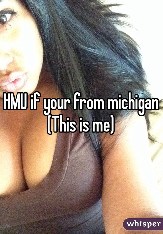 HMU if your from michigan
(This is me)