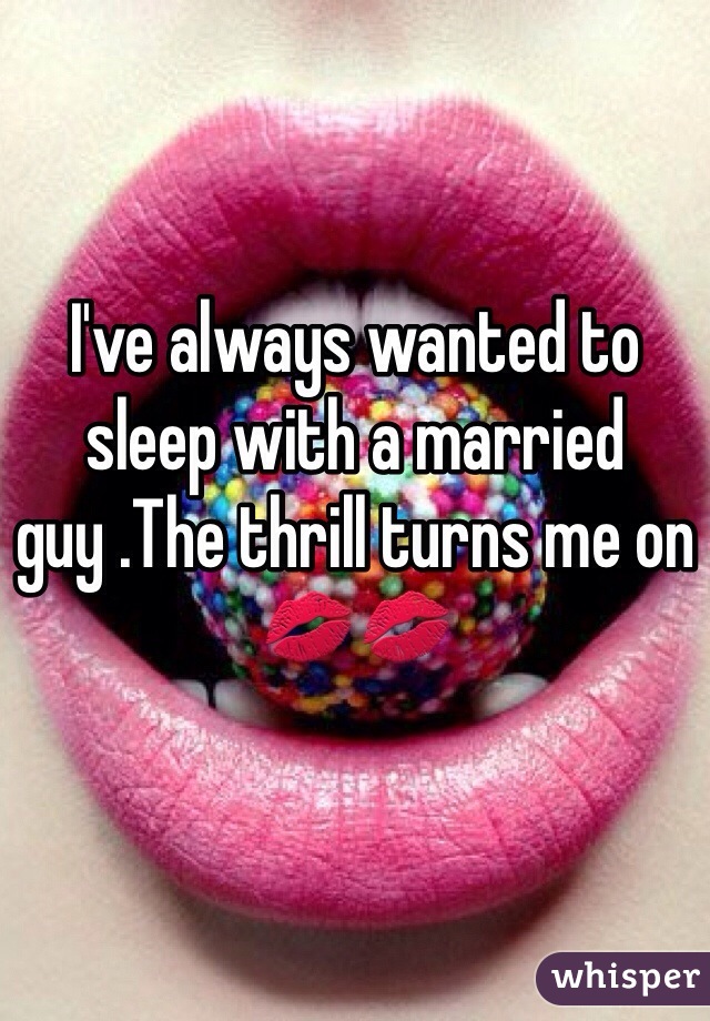 I've always wanted to sleep with a married guy .The thrill turns me on💋💋