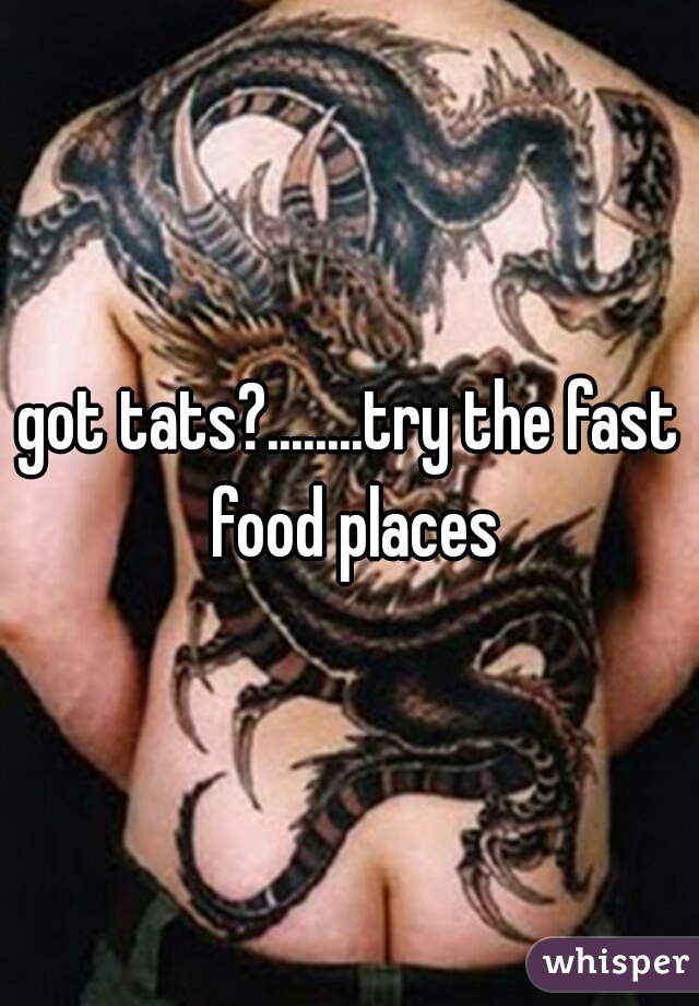 got tats?........try the fast food places