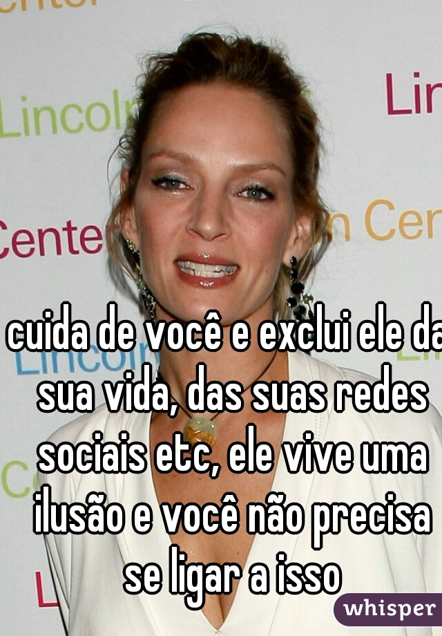 cuida de você e exclui ele da sua vida, das suas redes sociais etc, ele vive uma ilusão e você não precisa se ligar a isso