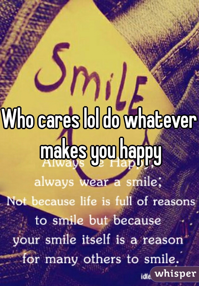 Who cares lol do whatever makes you happy