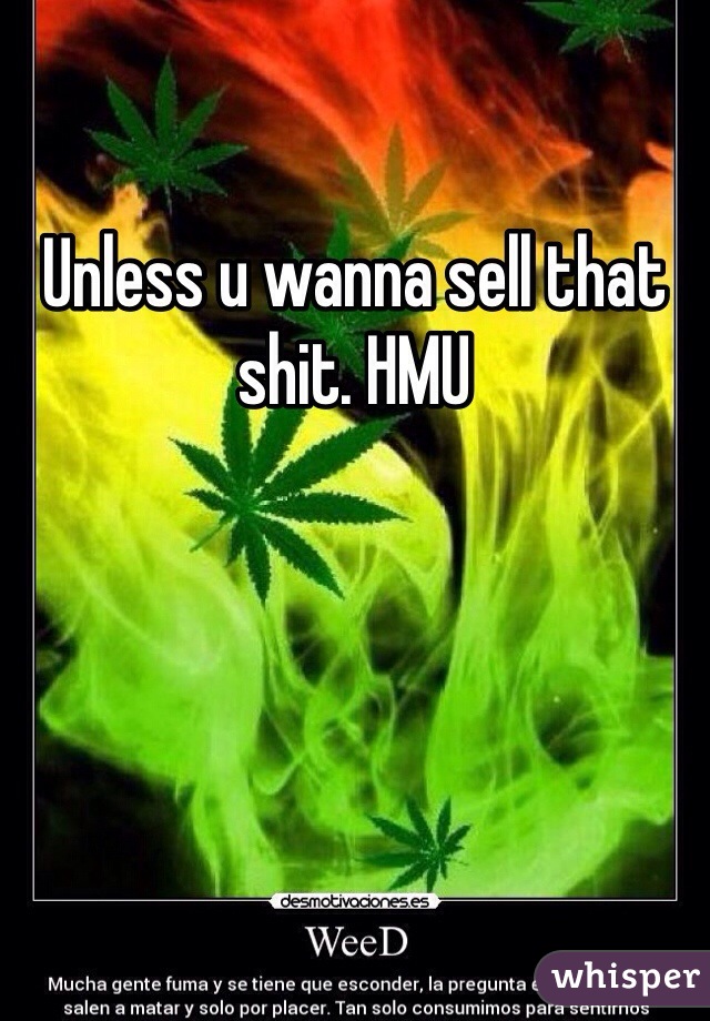 Unless u wanna sell that shit. HMU