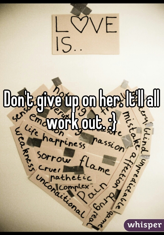 Don't give up on her. It'll all work out. :} 