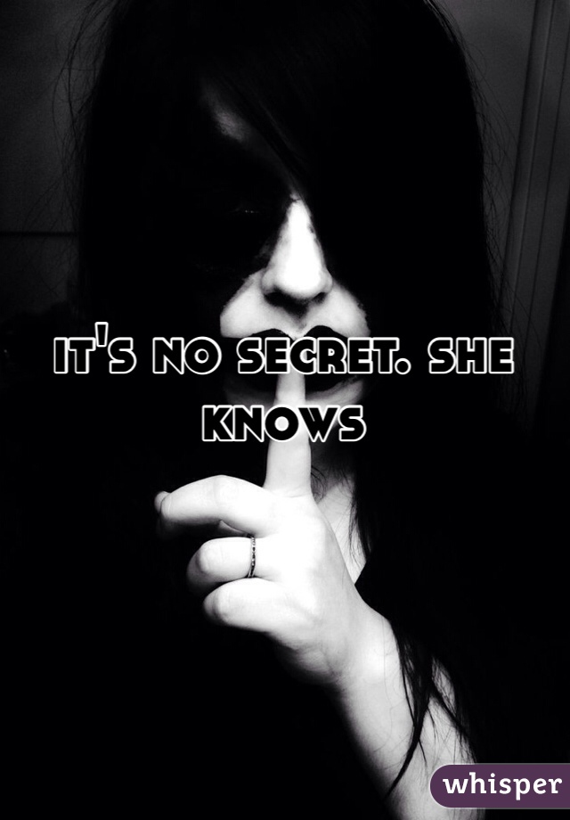 it's no secret. she knows 