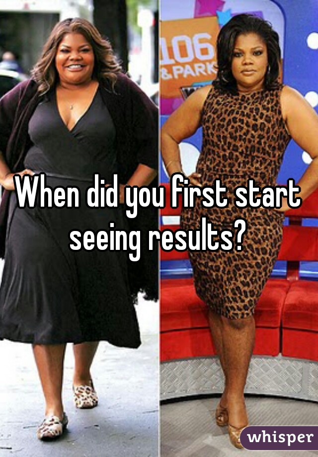 When did you first start seeing results? 