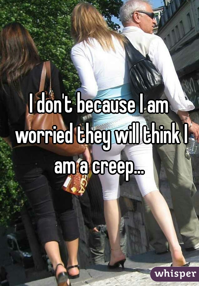 I don't because I am worried they will think I am a creep... 