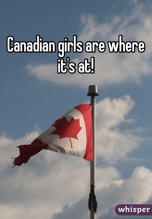 Canadian girls are where it's at!