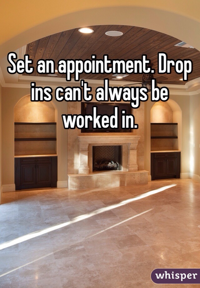 Set an appointment. Drop ins can't always be worked in. 