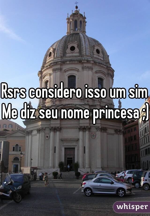 Rsrs considero isso um sim Me diz seu nome princesa ;) 