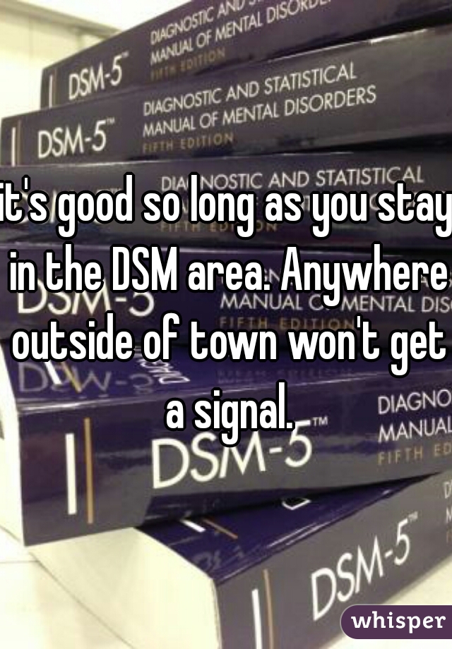 it's good so long as you stay in the DSM area. Anywhere outside of town won't get a signal.