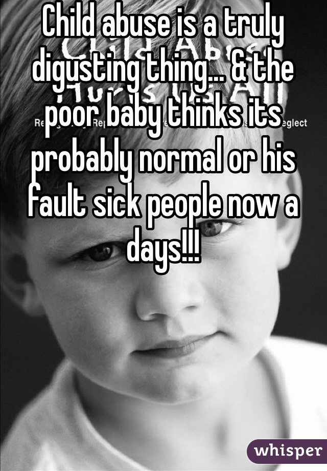 Child abuse is a truly digusting thing... & the poor baby thinks its probably normal or his fault sick people now a days!!!