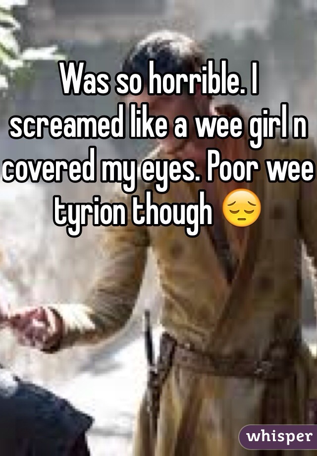 Was so horrible. I screamed like a wee girl n covered my eyes. Poor wee tyrion though 😔