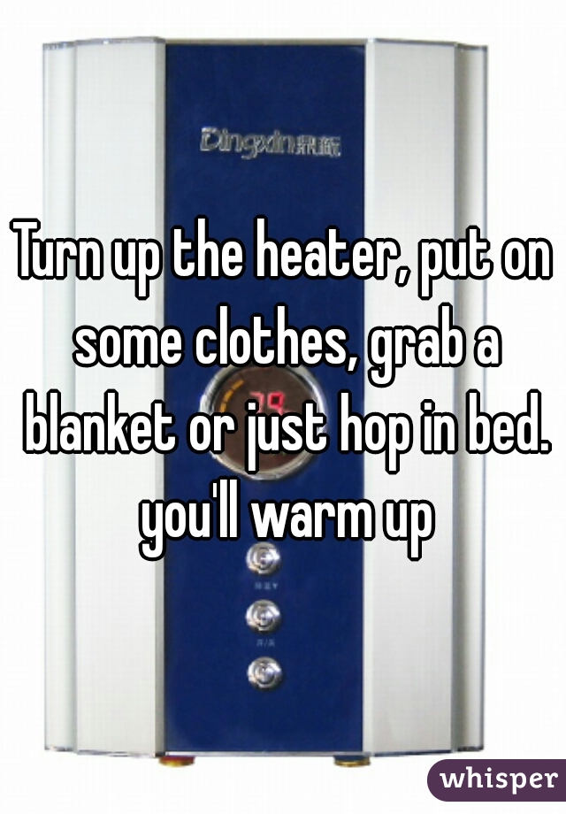 Turn up the heater, put on some clothes, grab a blanket or just hop in bed. you'll warm up