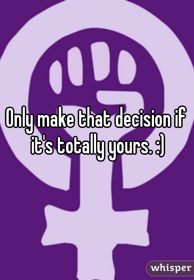 Only make that decision if it's totally yours. :)