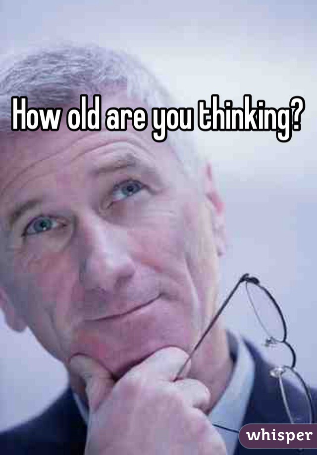 How old are you thinking?