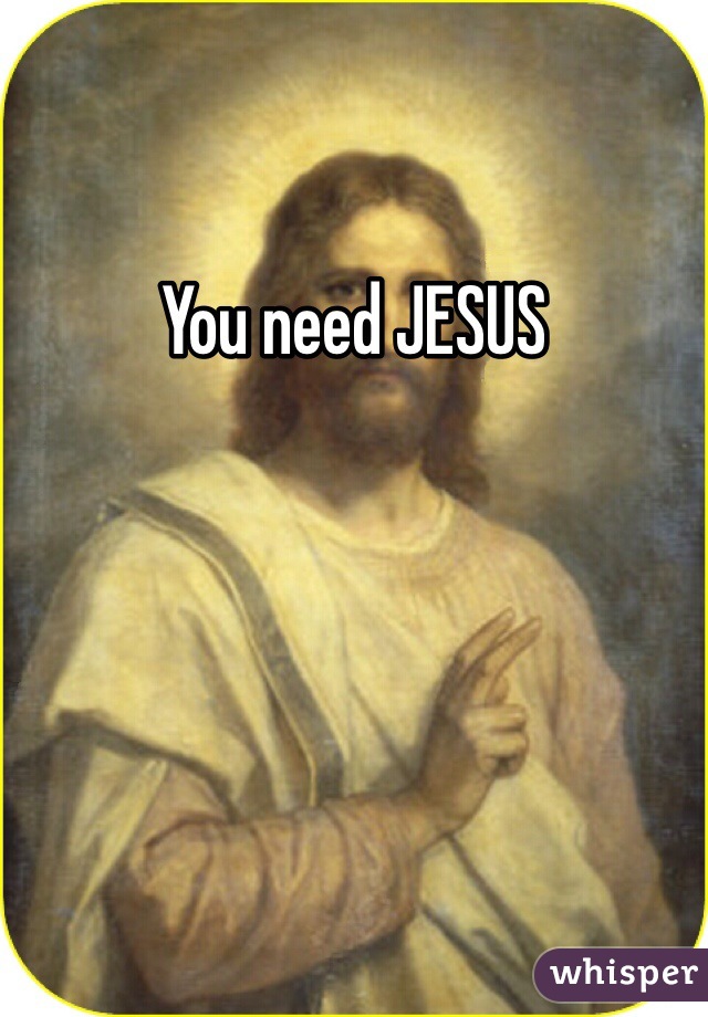 You need JESUS