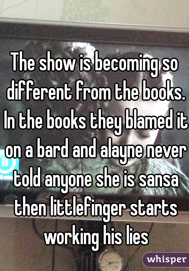 The show is becoming so different from the books. In the books they blamed it on a bard and alayne never told anyone she is sansa then littlefinger starts working his lies