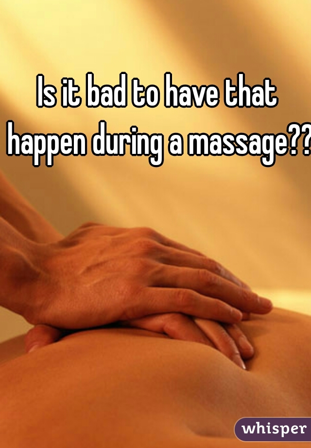 Is it bad to have that happen during a massage??