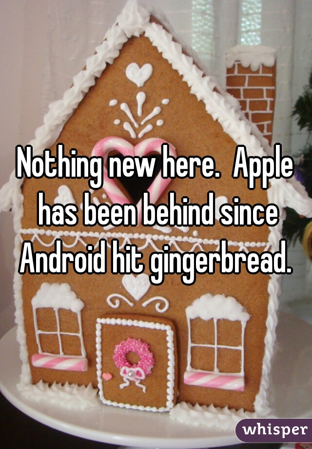 Nothing new here.  Apple has been behind since Android hit gingerbread. 