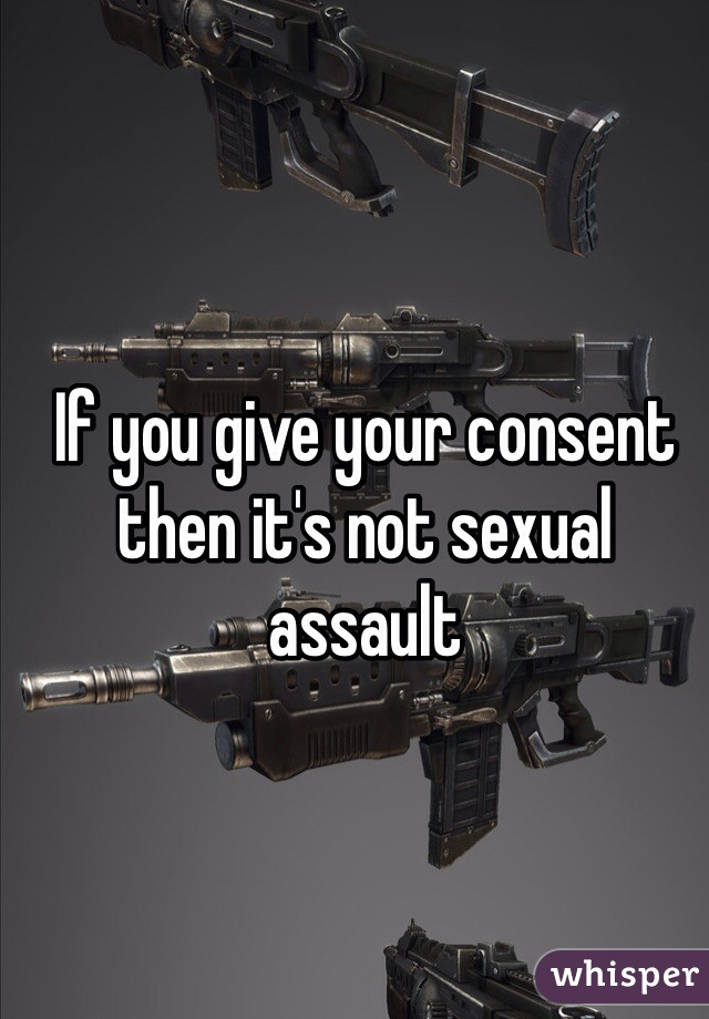 If you give your consent then it's not sexual assault