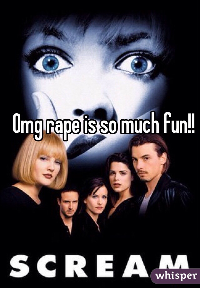 Omg rape is so much fun!!