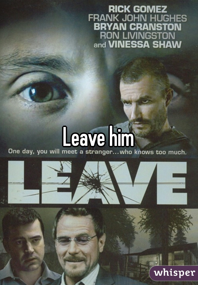 Leave him