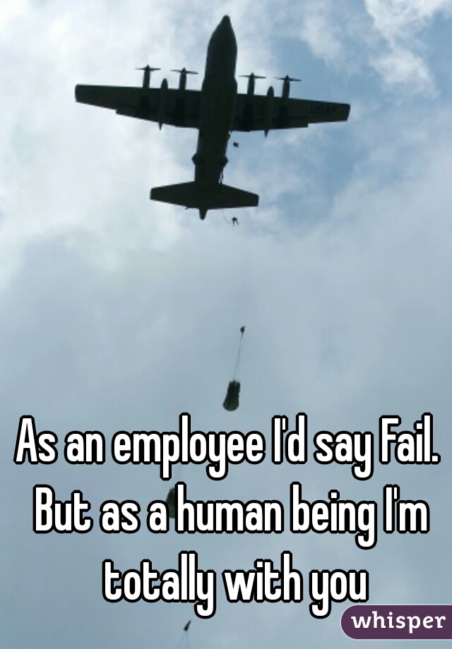 As an employee I'd say Fail. 
But as a human being I'm totally with you