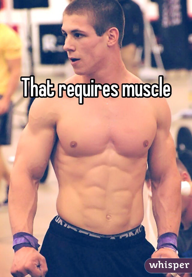 That requires muscle 